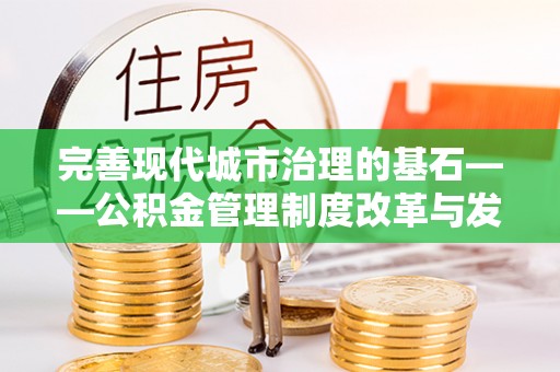 洛龙完善现代城市治理的基石——公积金管理制度改革与发展