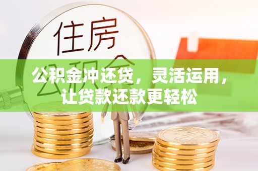 洛龙公积金冲还贷，灵活运用，让贷款还款更轻松