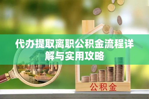 洛龙代办提取离职公积金流程详解与实用攻略