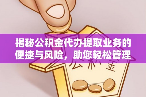 洛龙揭秘公积金代办提取业务的便捷与风险，助您轻松管理财务