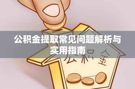 洛龙公积金提取常见问题解析与实用指南