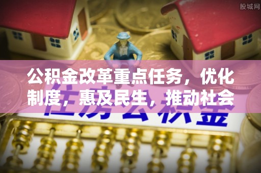 洛龙公积金改革重点任务，优化制度，惠及民生，推动社会公平发展