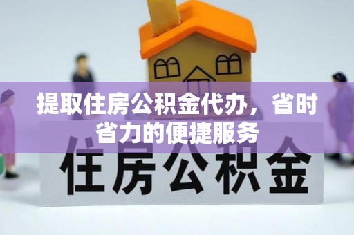 洛龙提取住房公积金代办，省时省力的便捷服务