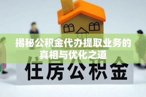 洛龙揭秘公积金代办提取业务的真相与优化之道