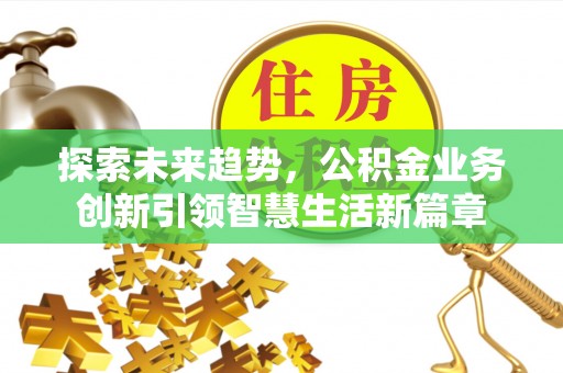 洛龙探索未来趋势，公积金业务创新引领智慧生活新篇章