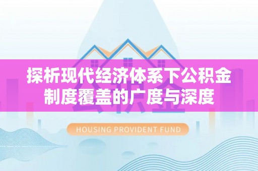 洛龙探析现代经济体系下公积金制度覆盖的广度与深度