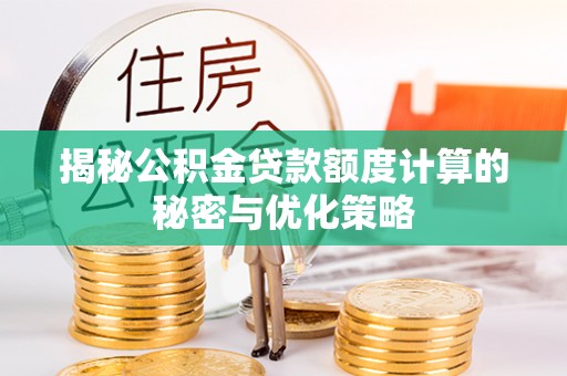 洛龙揭秘公积金贷款额度计算的秘密与优化策略