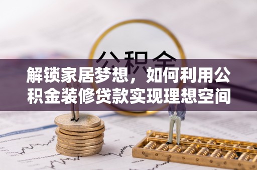 洛龙解锁家居梦想，如何利用公积金装修贷款实现理想空间