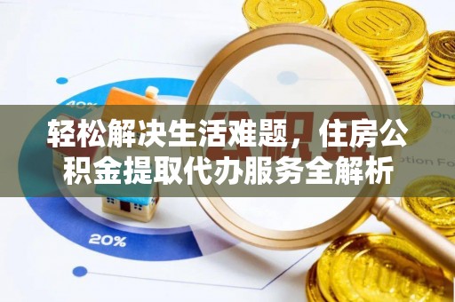 洛龙轻松解决生活难题，住房公积金提取代办服务全解析