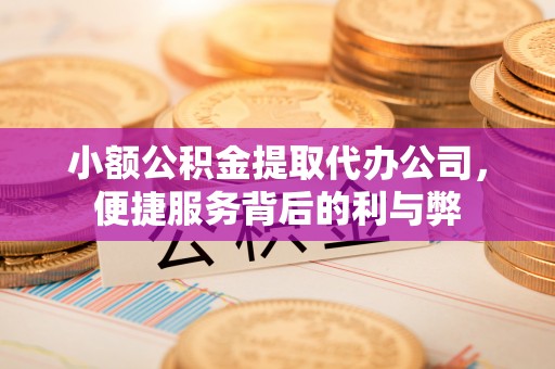 洛龙小额公积金提取代办公司，便捷服务背后的利与弊