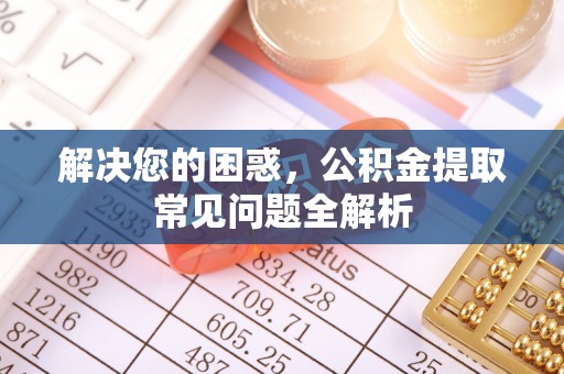 洛龙解决您的困惑，公积金提取常见问题全解析