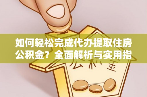 洛龙如何轻松完成代办提取住房公积金？全面解析与实用指南
