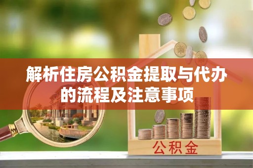 洛龙解析住房公积金提取与代办的流程及注意事项
