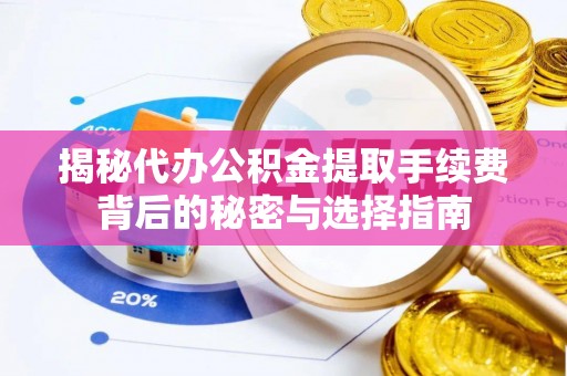 洛龙揭秘代办公积金提取手续费背后的秘密与选择指南