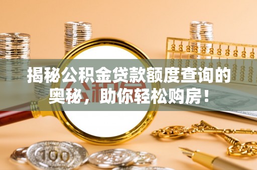 洛龙揭秘公积金贷款额度查询的奥秘，助你轻松购房！