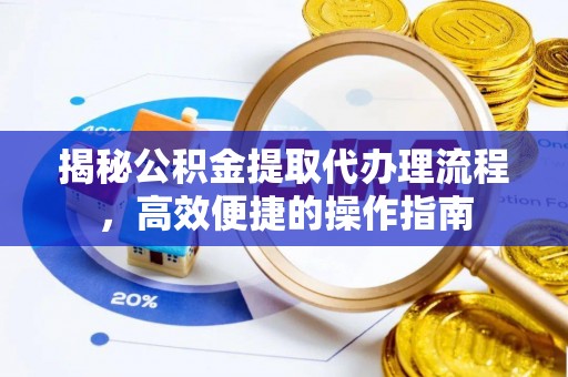 洛龙揭秘公积金提取代办理流程，高效便捷的操作指南