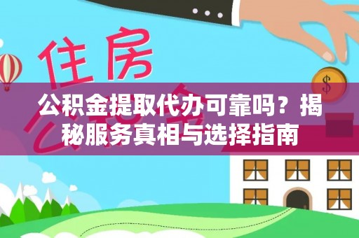 洛龙公积金提取代办可靠吗？揭秘服务真相与选择指南
