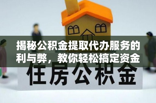 洛龙揭秘公积金提取代办服务的利与弊，教你轻松搞定资金难题