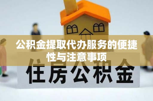 洛龙公积金提取代办服务的便捷性与注意事项
