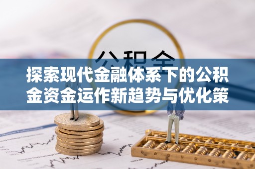洛龙探索现代金融体系下的公积金资金运作新趋势与优化策略