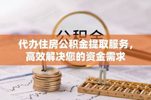 洛龙代办住房公积金提取服务，高效解决您的资金需求