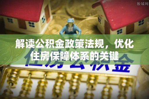 洛龙解读公积金政策法规，优化住房保障体系的关键
