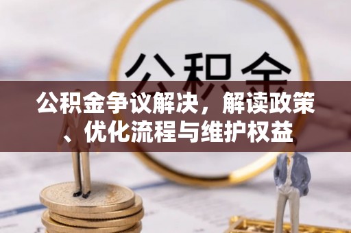 洛龙公积金争议解决，解读政策、优化流程与维护权益