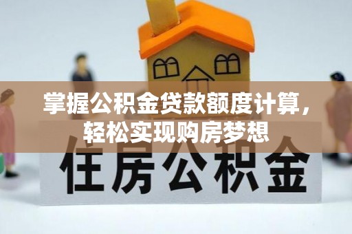 洛龙掌握公积金贷款额度计算，轻松实现购房梦想