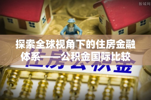 洛龙探索全球视角下的住房金融体系——公积金国际比较