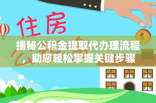 洛龙揭秘公积金提取代办理流程，助您轻松掌握关键步骤