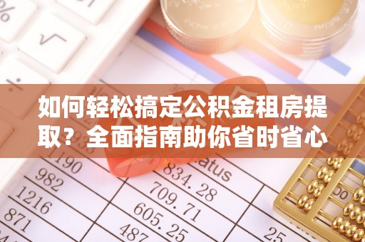 洛龙如何轻松搞定公积金租房提取？全面指南助你省时省心