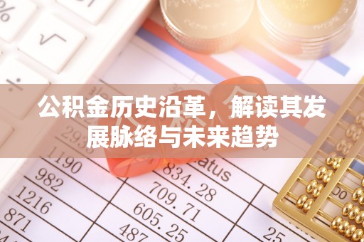 洛龙公积金历史沿革，解读其发展脉络与未来趋势