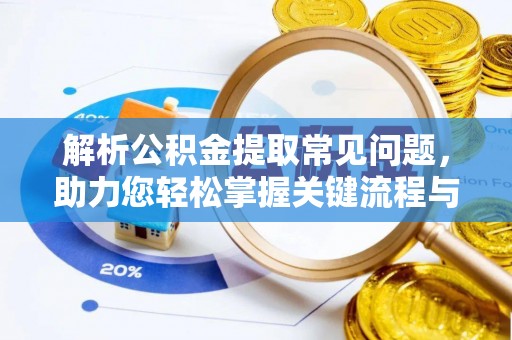 洛龙解析公积金提取常见问题，助力您轻松掌握关键流程与技巧