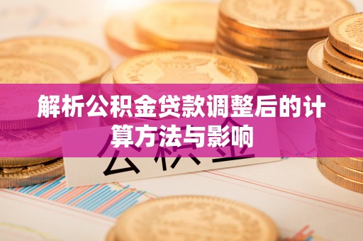 洛龙解析公积金贷款调整后的计算方法与影响