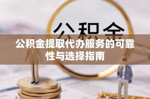 洛龙公积金提取代办服务的可靠性与选择指南
