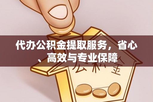 洛龙代办公积金提取服务，省心、高效与专业保障