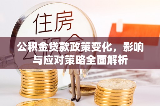 洛龙公积金贷款政策变化，影响与应对策略全面解析