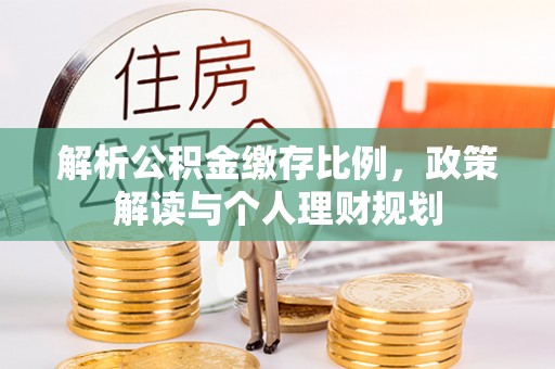 洛龙解析公积金缴存比例，政策解读与个人理财规划