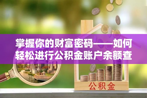 洛龙掌握你的财富密码——如何轻松进行公积金账户余额查询