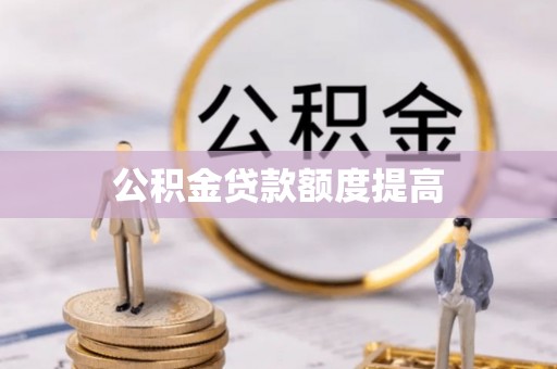 洛龙公积金贷款额度提高