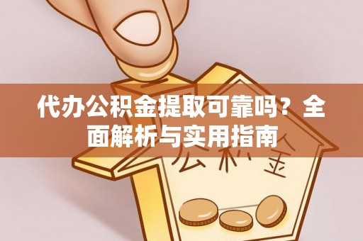 洛龙代办公积金提取可靠吗？全面解析与实用指南