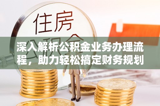 洛龙深入解析公积金业务办理流程，助力轻松搞定财务规划