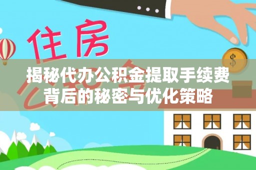 洛龙揭秘代办公积金提取手续费背后的秘密与优化策略