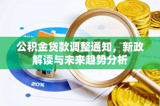 洛龙公积金贷款调整通知，新政解读与未来趋势分析