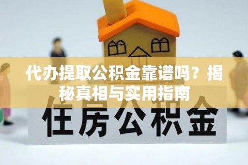 洛龙代办提取公积金靠谱吗？揭秘真相与实用指南