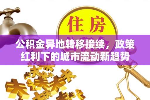 洛龙公积金异地转移接续，政策红利下的城市流动新趋势