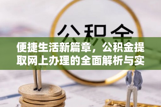洛龙便捷生活新篇章，公积金提取网上办理的全面解析与实用指南