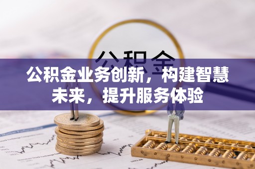 洛龙公积金业务创新，构建智慧未来，提升服务体验