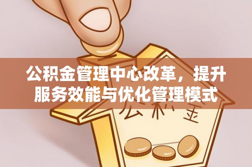 洛龙公积金管理中心改革，提升服务效能与优化管理模式