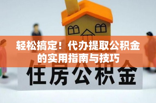 洛龙轻松搞定！代办提取公积金的实用指南与技巧
